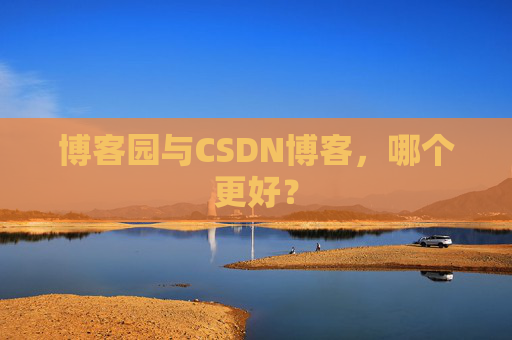 博客园与CSDN博客,哪个更好?